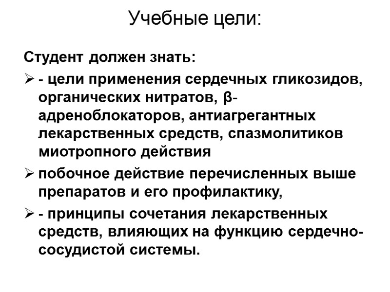 Учебные цели: Студент должен знать: - цели применения сердечных гликозидов, органических нитратов, β-адреноблокаторов, антиагрегантных